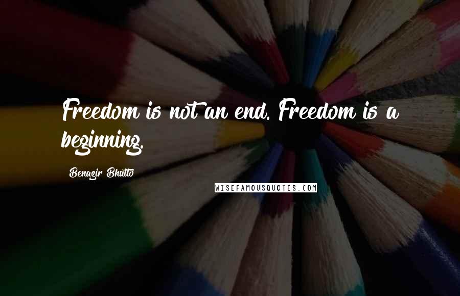 Benazir Bhutto quotes: Freedom is not an end. Freedom is a beginning.