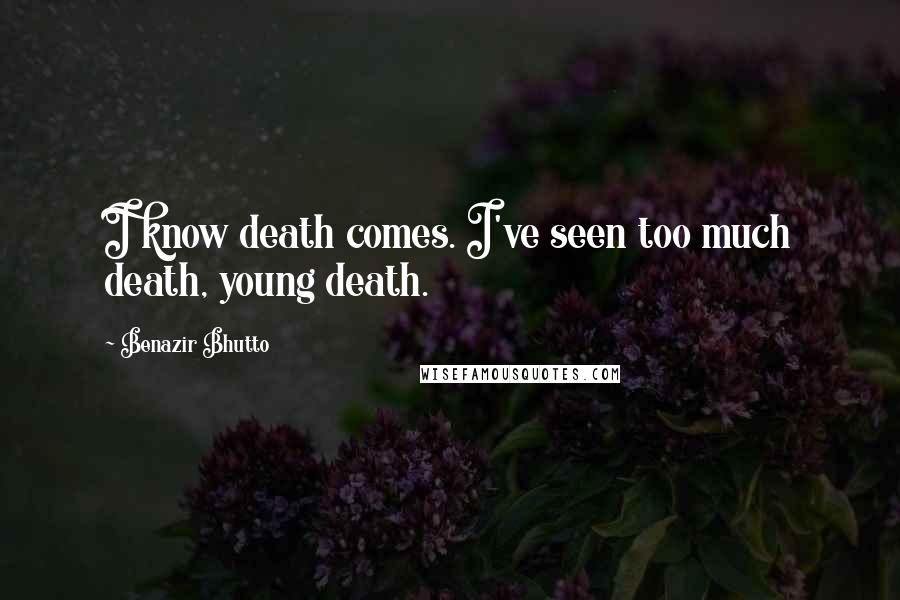 Benazir Bhutto quotes: I know death comes. I've seen too much death, young death.