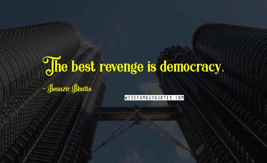 Benazir Bhutto quotes: The best revenge is democracy.