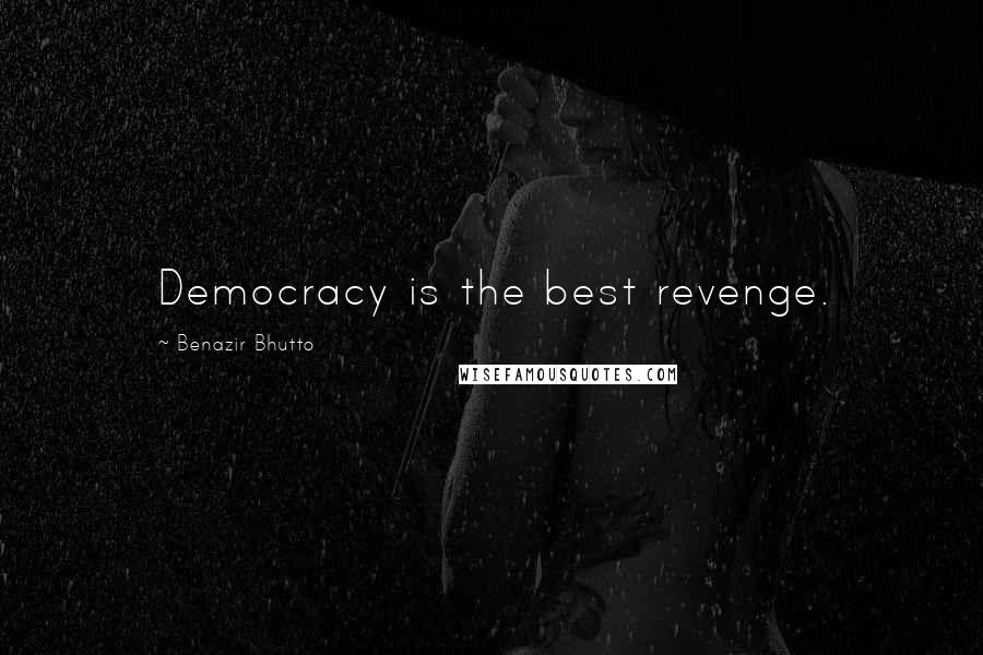 Benazir Bhutto quotes: Democracy is the best revenge.