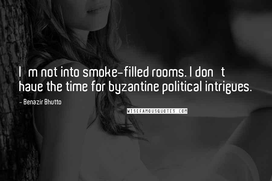 Benazir Bhutto quotes: I'm not into smoke-filled rooms. I don't have the time for byzantine political intrigues.