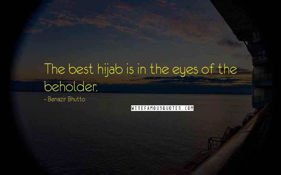 Benazir Bhutto quotes: The best hijab is in the eyes of the beholder.