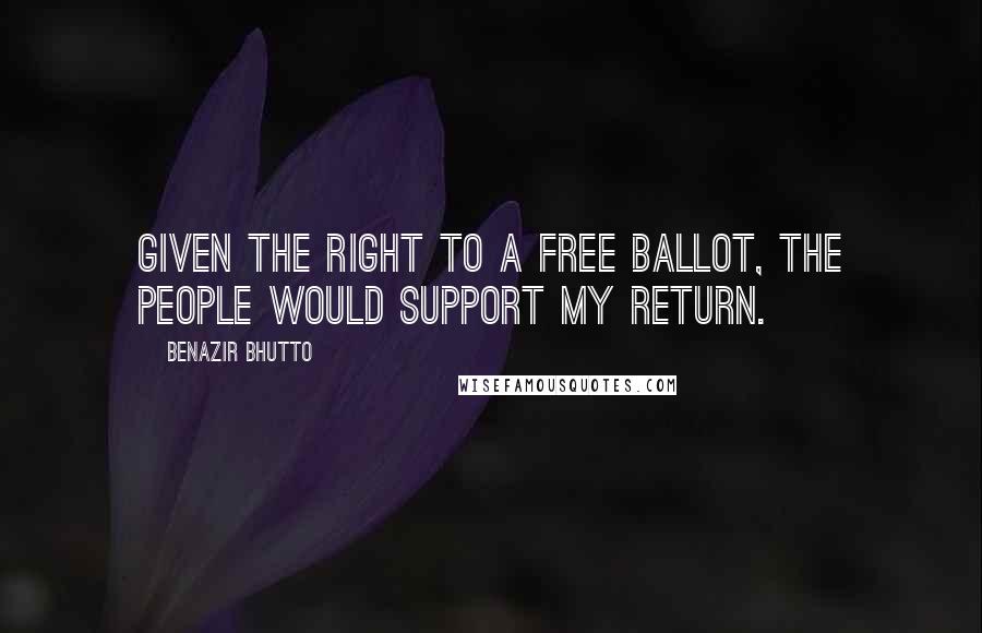 Benazir Bhutto quotes: Given the right to a free ballot, the people would support my return.