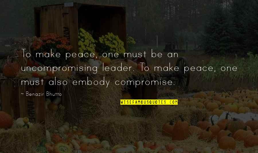 Benazir Bhutto Quotes By Benazir Bhutto: To make peace, one must be an uncompromising