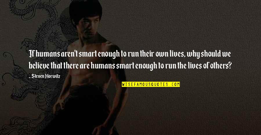Benbassat Findings Quotes By Steven Horwitz: If humans aren't smart enough to run their Benbassat Findings Quotes By Steven Horwitz: If humans aren't smart enough to run their