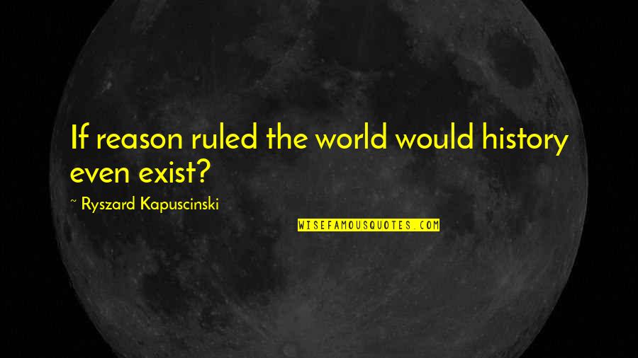 Bencab Quotes By Ryszard Kapuscinski: If reason ruled the world would history even Bencab Quotes By Ryszard Kapuscinski: If reason ruled the world would history even