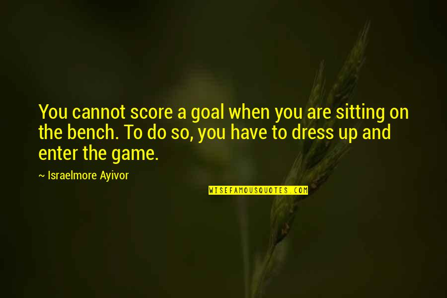 Bench Sitting Quotes By Israelmore Ayivor: You cannot score a goal when you are