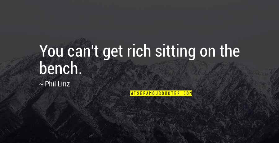 Bench Sitting Quotes By Phil Linz: You can't get rich sitting on the bench.