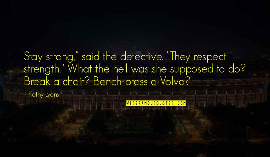 Bench Strength Quotes By Kathy Lyons: Stay strong," said the detective. "They respect strength."
