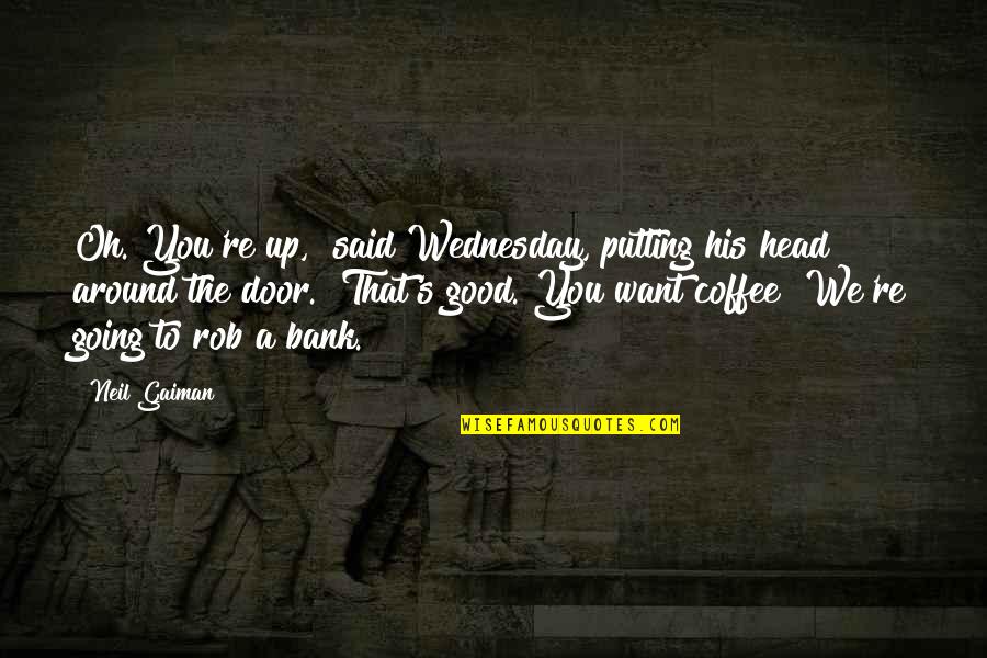 Benched Quotes By Neil Gaiman: Oh. You're up," said Wednesday, putting his head