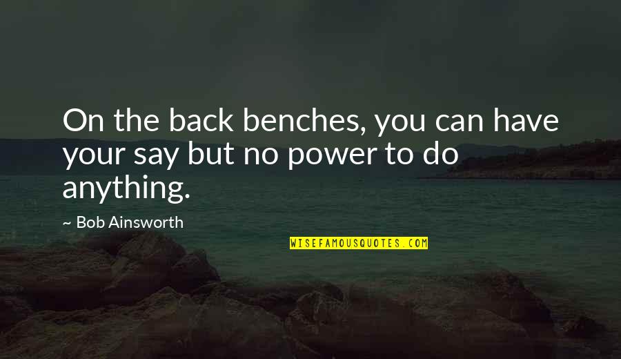 Benches With Quotes By Bob Ainsworth: On the back benches, you can have your