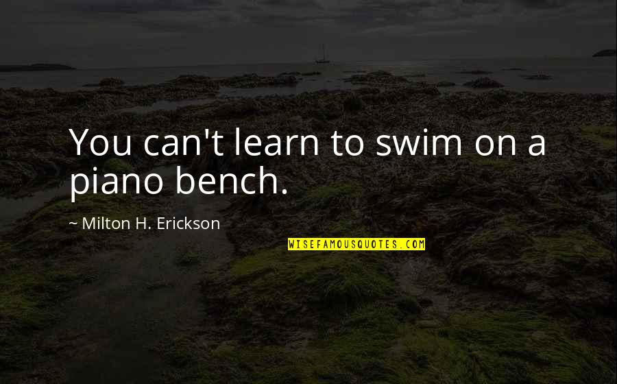 Benches With Quotes By Milton H. Erickson: You can't learn to swim on a piano Benches With Quotes By Milton H. Erickson: You can't learn to swim on a piano