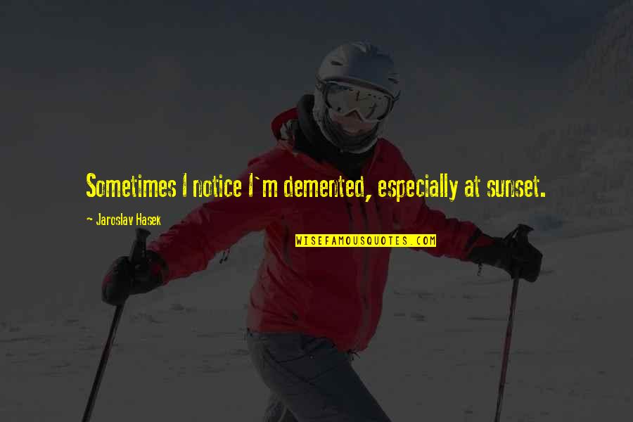 Benchetrit Paradis Quotes By Jaroslav Hasek: Sometimes I notice I'm demented, especially at sunset. Benchetrit Paradis Quotes By Jaroslav Hasek: Sometimes I notice I'm demented, especially at sunset.