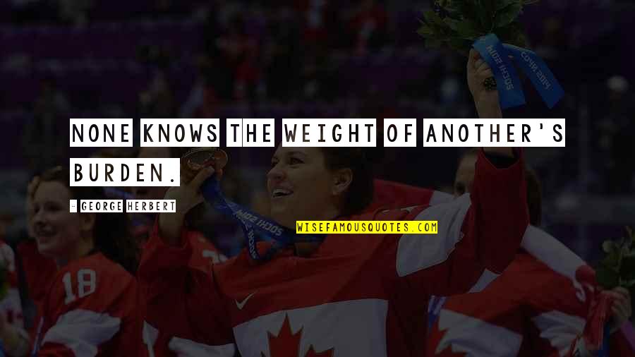Benching Bar Quotes By George Herbert: None knows the weight of another's burden.