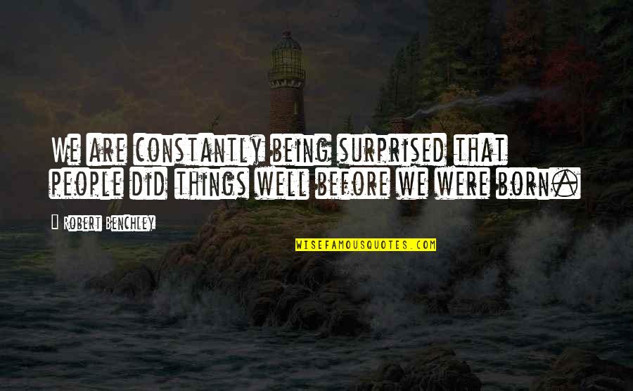 Benchley Quotes By Robert Benchley: We are constantly being surprised that people did