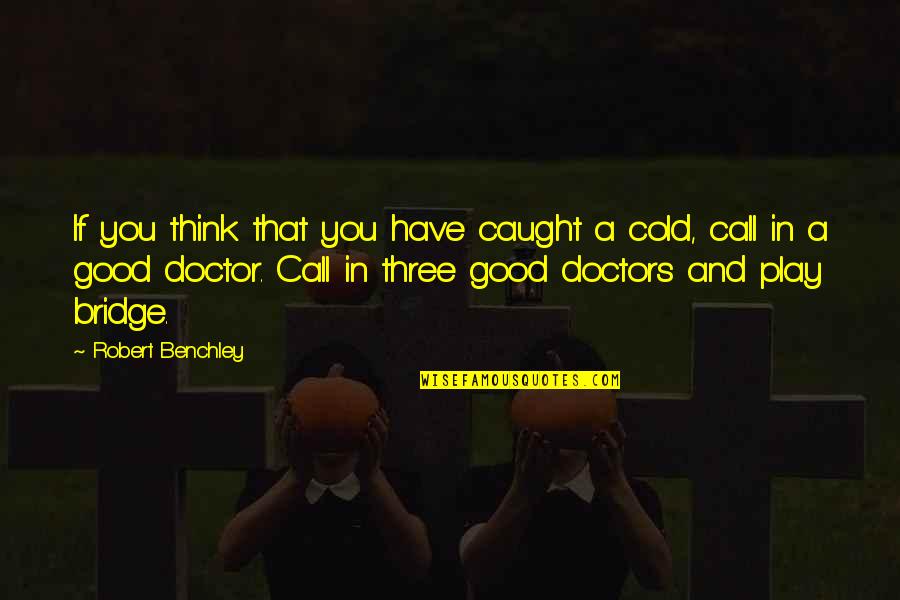 Benchley Quotes By Robert Benchley: If you think that you have caught a