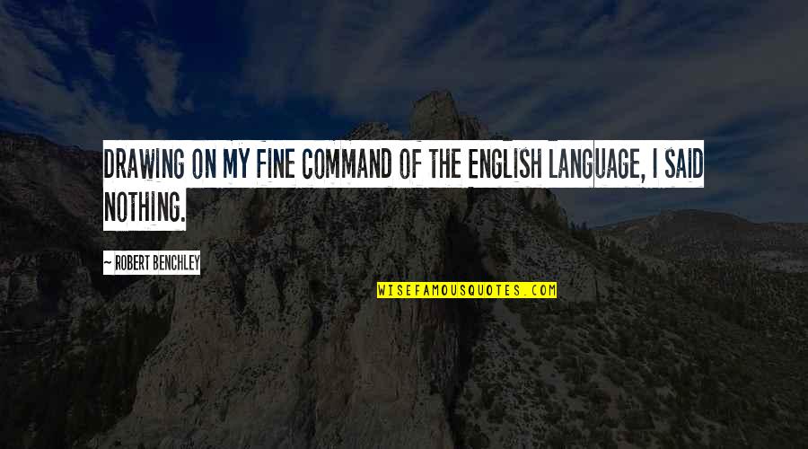 Benchley Quotes By Robert Benchley: Drawing on my fine command of the English