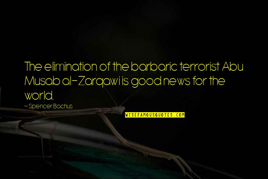 Benchmarked Jobs Quotes By Spencer Bachus: The elimination of the barbaric terrorist Abu Musab Benchmarked Jobs Quotes By Spencer Bachus: The elimination of the barbaric terrorist Abu Musab
