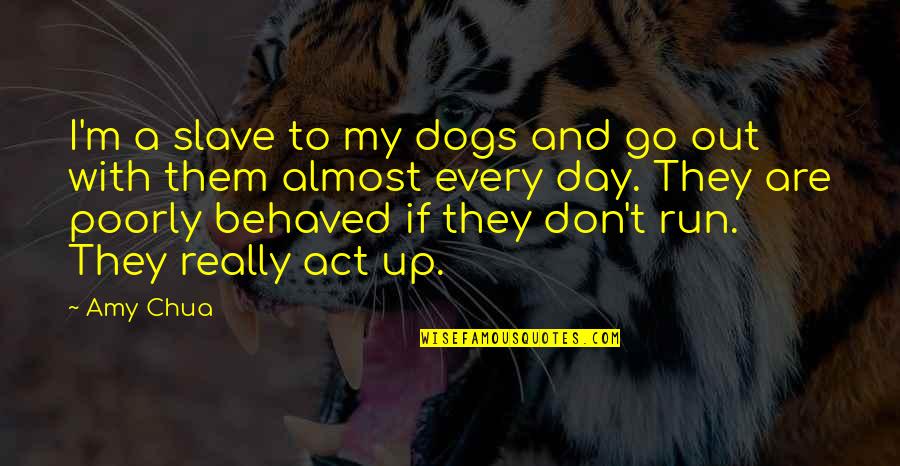 Benchoff Theresa Quotes By Amy Chua: I'm a slave to my dogs and go Benchoff Theresa Quotes By Amy Chua: I'm a slave to my dogs and go