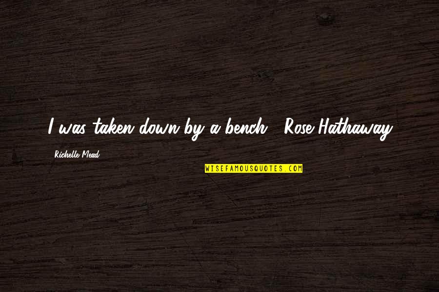 Bench's Quotes By Richelle Mead: I was taken down by a bench. -Rose Bench's Quotes By Richelle Mead: I was taken down by a bench. -Rose