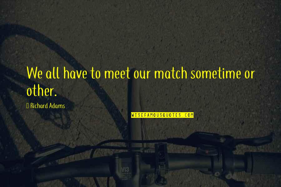 Bencina Glumac Quotes By Richard Adams: We all have to meet our match sometime