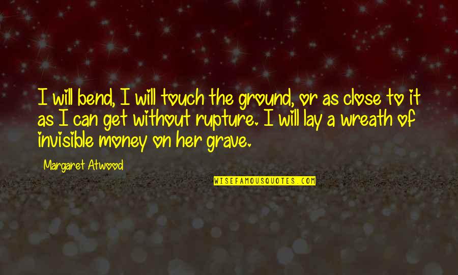 Bend Her Over Quotes By Margaret Atwood: I will bend, I will touch the ground,