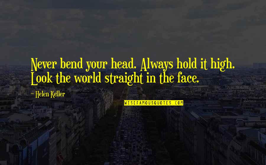 Bend It Quotes By Helen Keller: Never bend your head. Always hold it high.