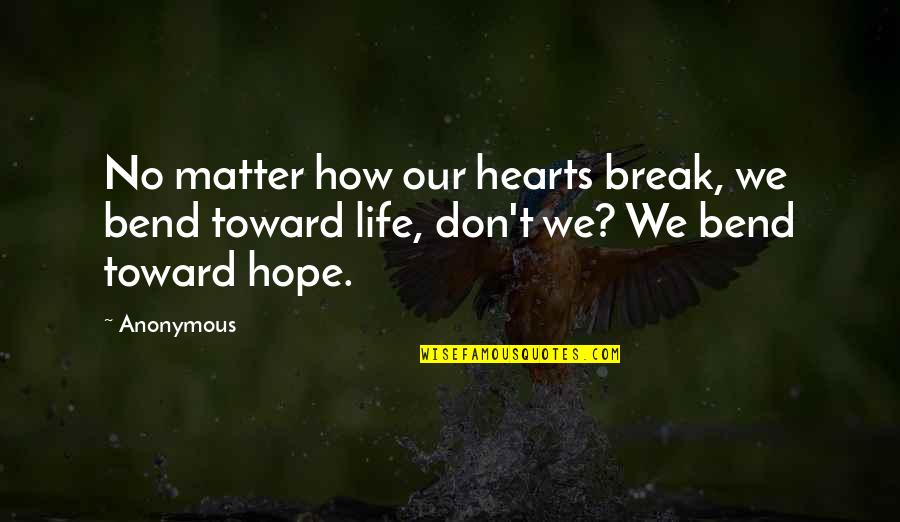 Bend Life Quotes By Anonymous: No matter how our hearts break, we bend