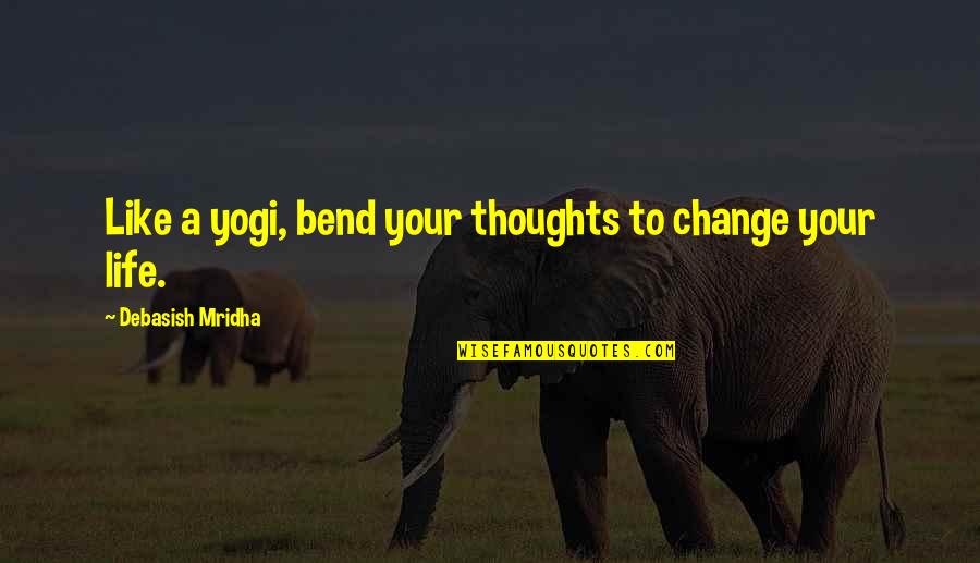 Bend Life Quotes By Debasish Mridha: Like a yogi, bend your thoughts to change