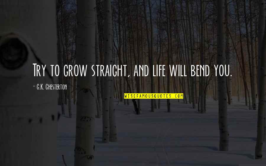 Bend Life Quotes By G.K. Chesterton: Try to grow straight, and life will bend