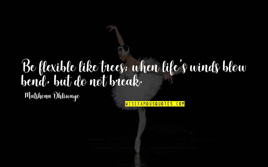Bend Life Quotes By Matshona Dhliwayo: Be flexible like trees; when life's winds blow