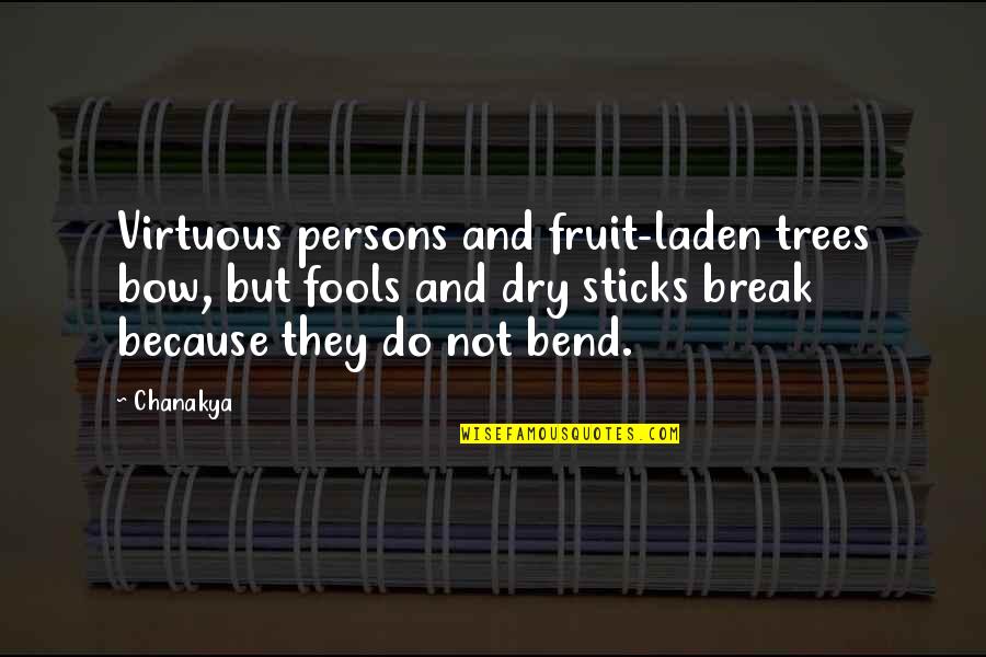Bend Not Break Quotes By Chanakya: Virtuous persons and fruit-laden trees bow, but fools