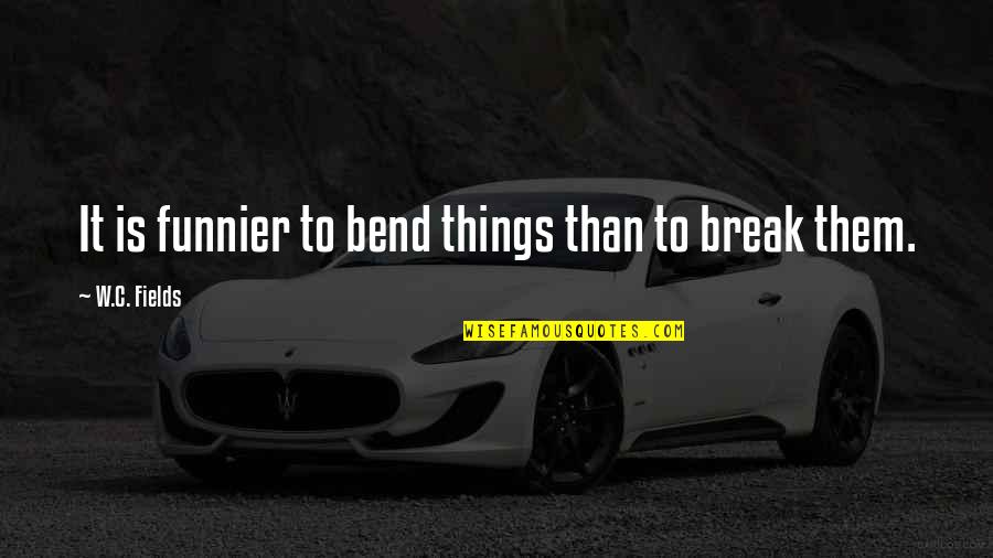 Bend Not Break Quotes By W.C. Fields: It is funnier to bend things than to