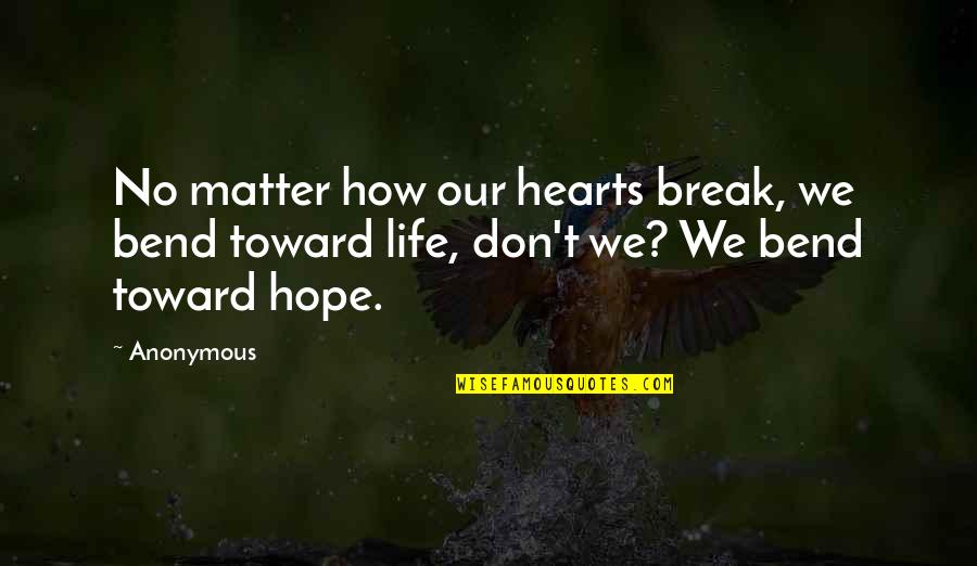 Bend Or Break Quotes By Anonymous: No matter how our hearts break, we bend