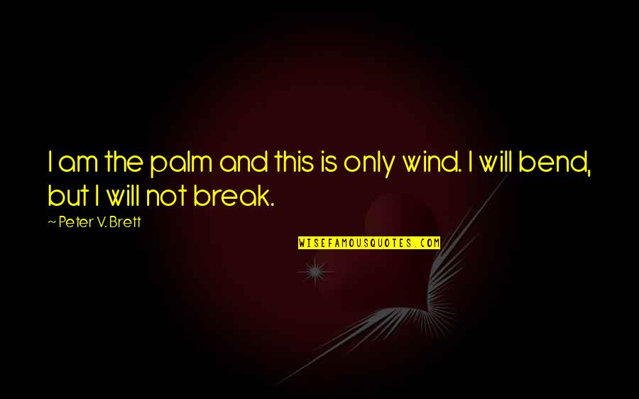 Bend Or Break Quotes By Peter V. Brett: I am the palm and this is only