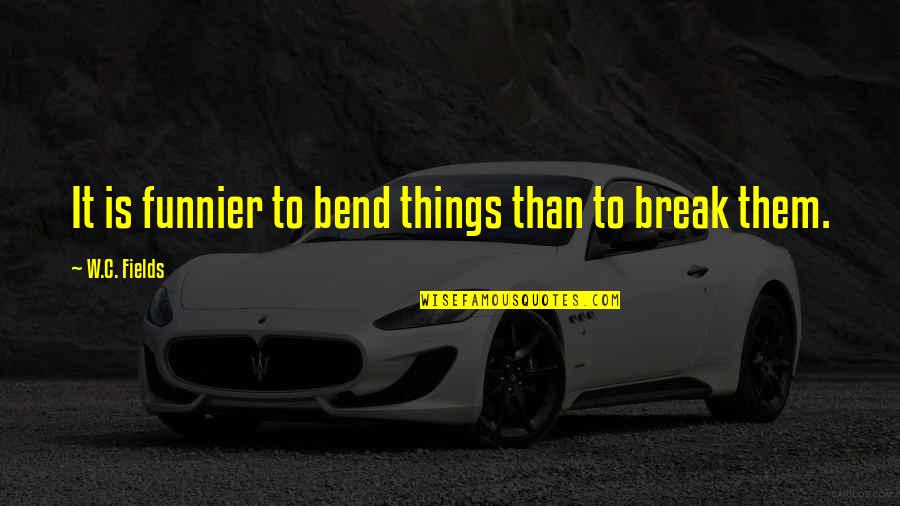 Bend Or Break Quotes By W.C. Fields: It is funnier to bend things than to