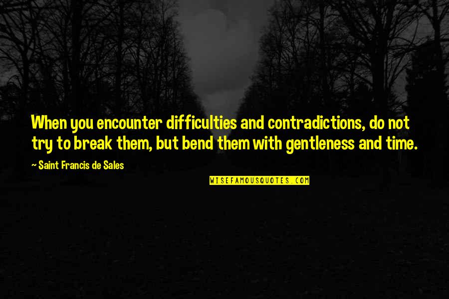 Bend Quotes By Saint Francis De Sales: When you encounter difficulties and contradictions, do not