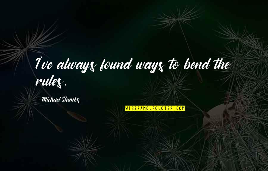 Bend Rules Quotes By Michael Shanks: I've always found ways to bend the rules.
