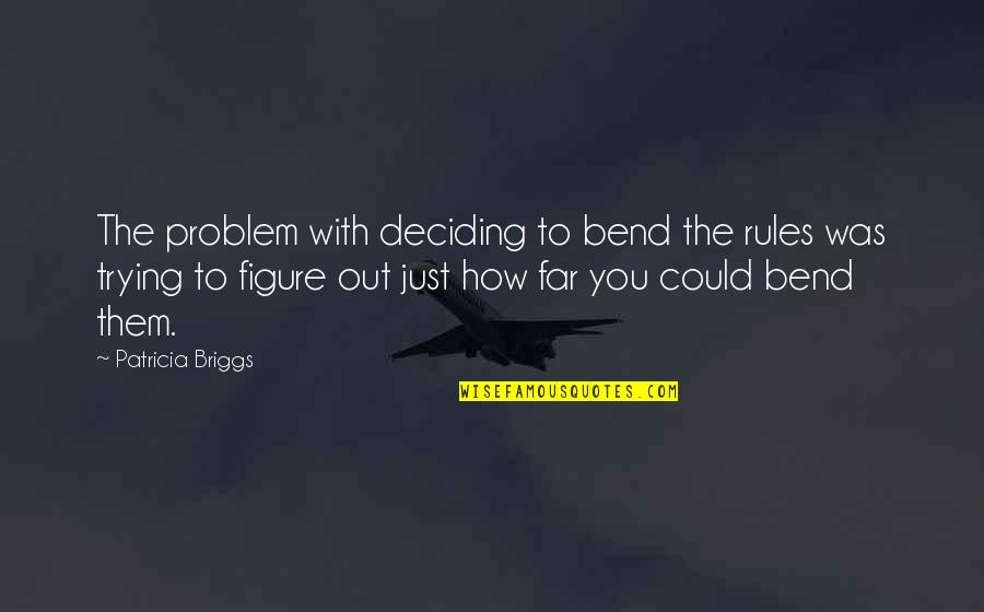 Bend Rules Quotes By Patricia Briggs: The problem with deciding to bend the rules