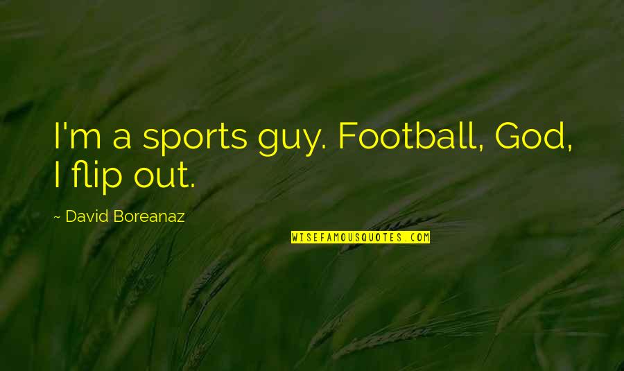 Bend Shape Mask Quotes By David Boreanaz: I'm a sports guy. Football, God, I flip