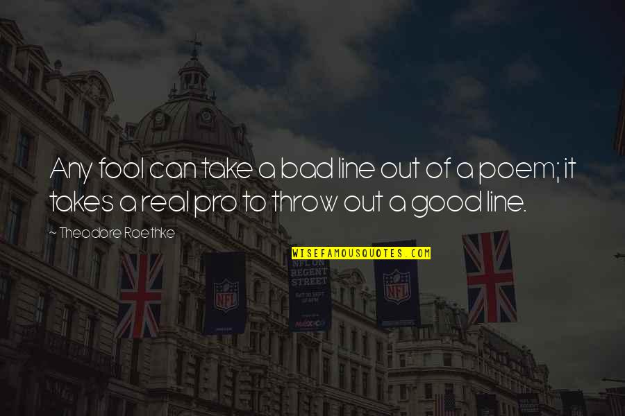 Bend The Trend Quotes By Theodore Roethke: Any fool can take a bad line out