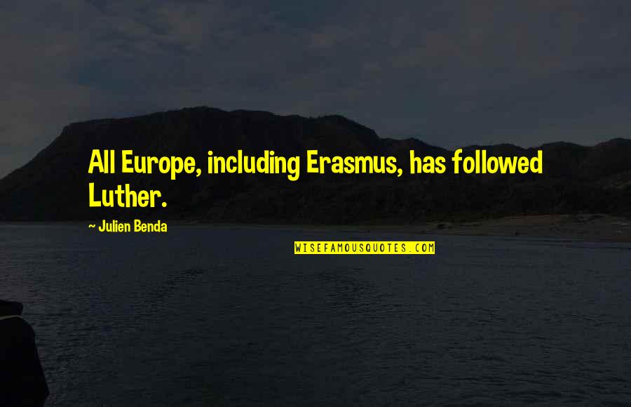 Benda Quotes By Julien Benda: All Europe, including Erasmus, has followed Luther.