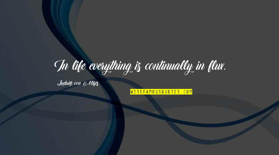 Benda Quotes By Ludwig Von Mises: In life everything is continually in flux.