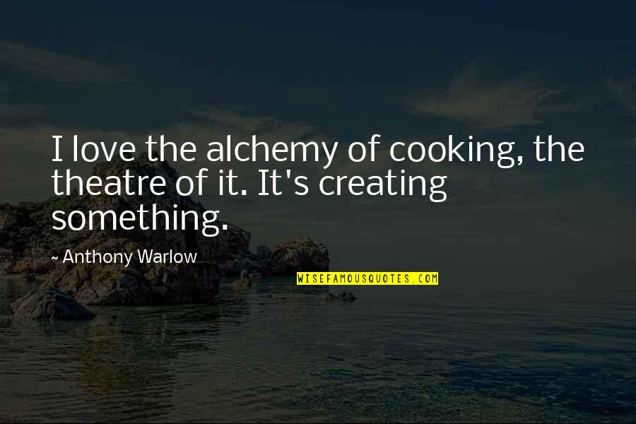 Bendall And Sons Quotes By Anthony Warlow: I love the alchemy of cooking, the theatre