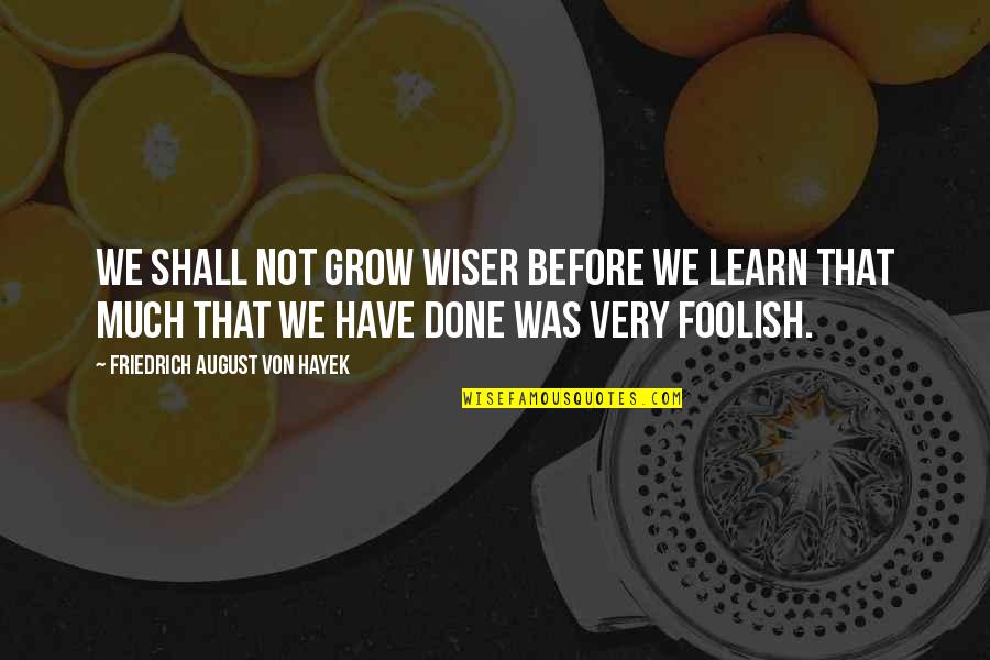 Bendall And Sons Quotes By Friedrich August Von Hayek: We shall not grow wiser before we learn