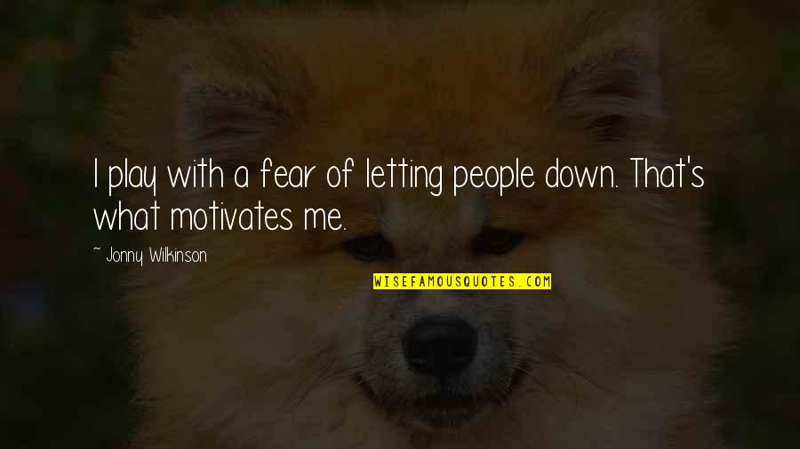 Bendaoud Mohamed Quotes By Jonny Wilkinson: I play with a fear of letting people Bendaoud Mohamed Quotes By Jonny Wilkinson: I play with a fear of letting people