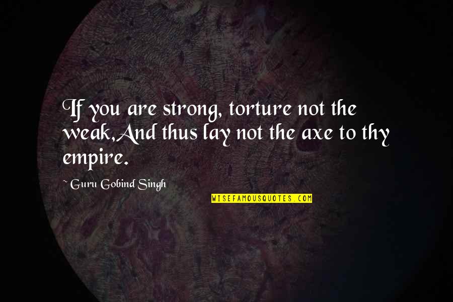 Bendas O Quotes By Guru Gobind Singh: If you are strong, torture not the weak,And Bendas O Quotes By Guru Gobind Singh: If you are strong, torture not the weak,And