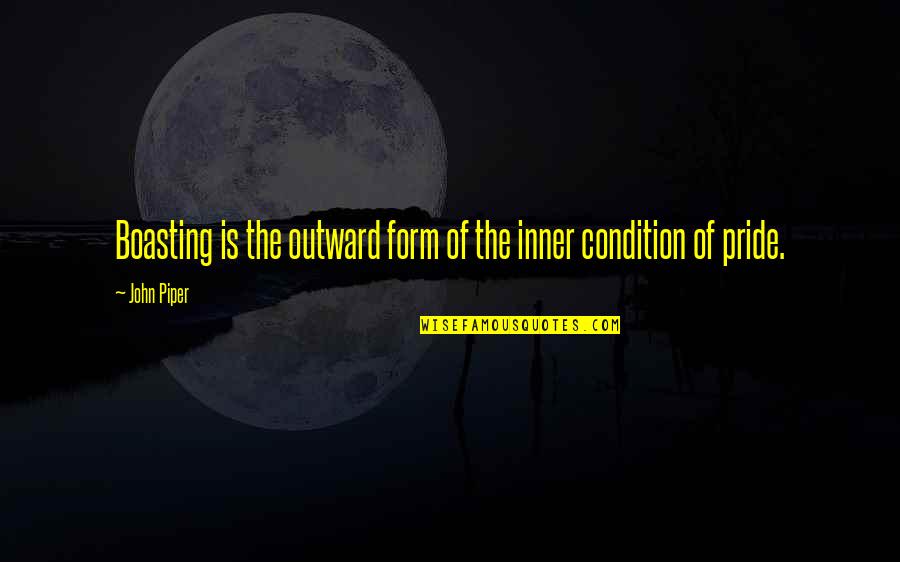 Bendas O Quotes By John Piper: Boasting is the outward form of the inner