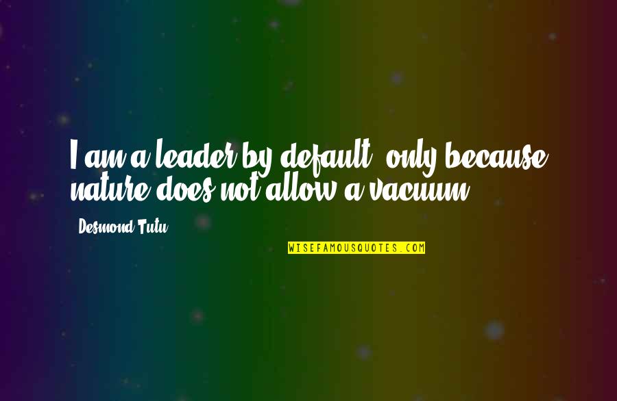 Bendecidos Son Quotes By Desmond Tutu: I am a leader by default, only because