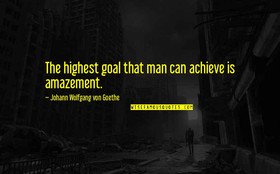 Bendecidos Son Quotes By Johann Wolfgang Von Goethe: The highest goal that man can achieve is